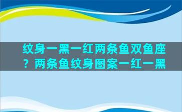 纹身一黑一红两条鱼双鱼座？两条鱼纹身图案一红一黑