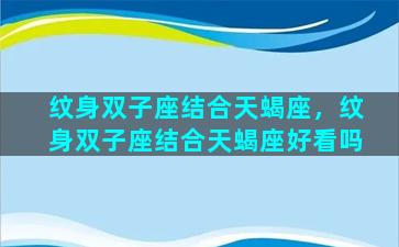 纹身双子座结合天蝎座，纹身双子座结合天蝎座好看吗