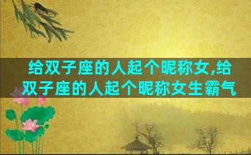给双子座的人起个昵称女,给双子座的人起个昵称女生霸气