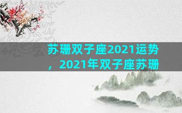 苏珊双子座2021运势，2021年双子座苏珊