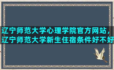 辽宁师范大学心理学院官方网站，辽宁师范大学新生住宿条件好不好