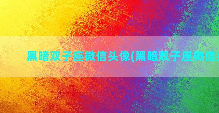 黑暗双子座微信头像(黑暗双子座微信头像男)